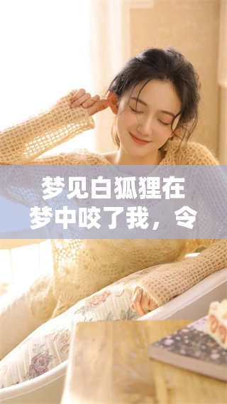 梦见白狐狸在梦中咬了我，令我感到无比惊恐和疑惑