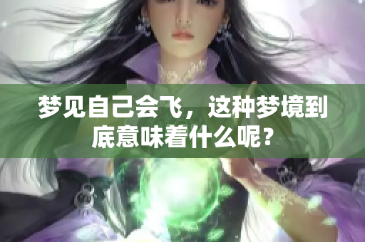 梦见自己会飞，这种梦境到底意味着什么呢？