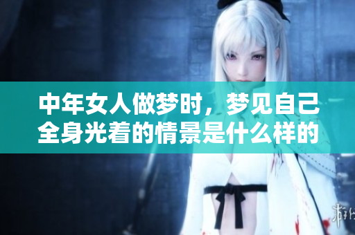 中年女人做梦时，梦见自己全身光着的情景是什么样的呢