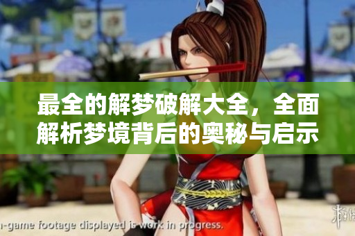 最全的解梦破解大全，全面解析梦境背后的奥秘与启示
