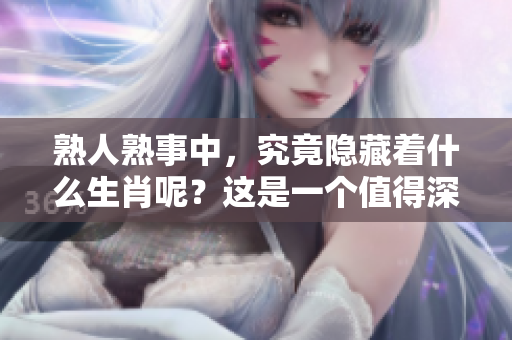 熟人熟事中，究竟隐藏着什么生肖呢？这是一个值得深入探讨的问题。