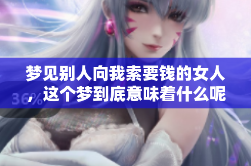 梦见别人向我索要钱的女人，这个梦到底意味着什么呢
