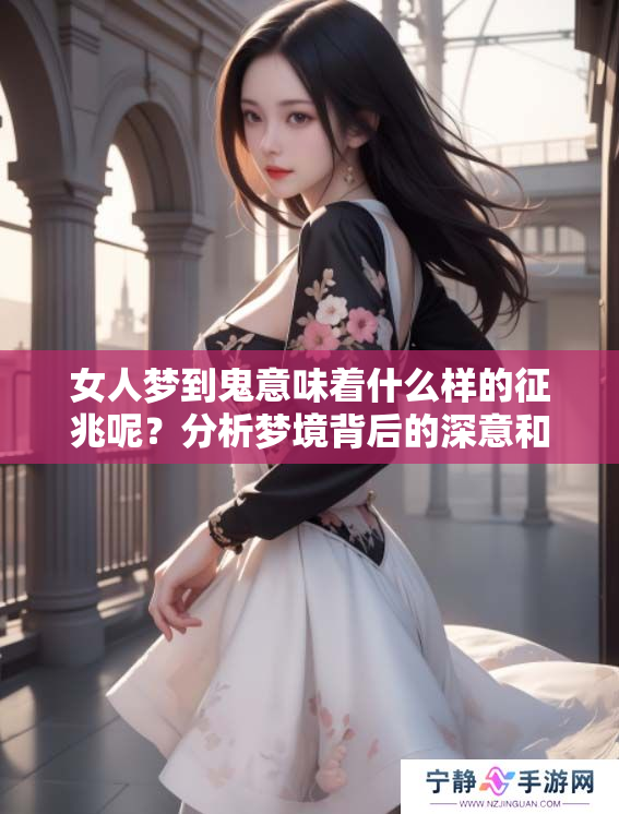 女人梦到鬼意味着什么样的征兆呢？分析梦境背后的深意和象征。