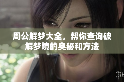 周公解梦大全，帮你查询破解梦境的奥秘和方法