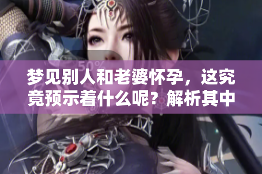 梦见别人和老婆怀孕，这究竟预示着什么呢？解析其中的预兆与含义。