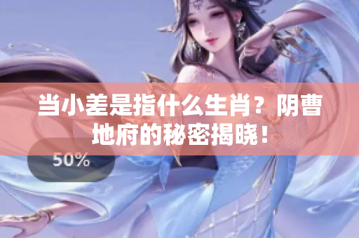当小差是指什么生肖？阴曹地府的秘密揭晓！
