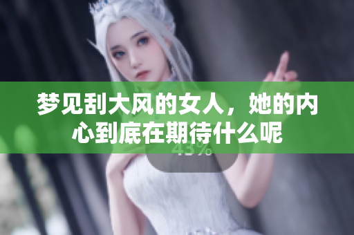梦见刮大风的女人，她的内心到底在期待什么呢