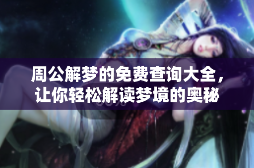 周公解梦的免费查询大全，让你轻松解读梦境的奥秘