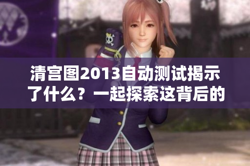 清宫图2013自动测试揭示了什么？一起探索这背后的秘密吧！