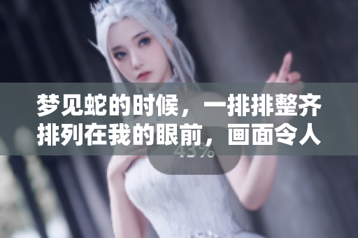 梦见蛇的时候，一排排整齐排列在我的眼前，画面令人感到惊讶