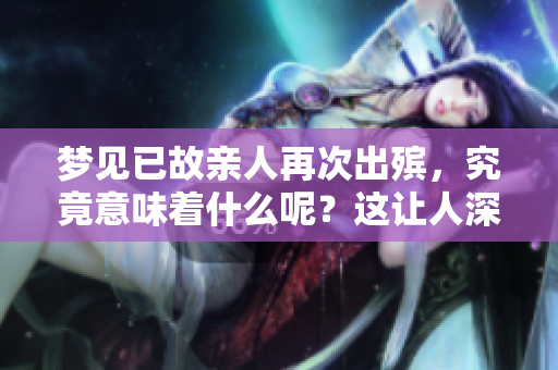 梦见已故亲人再次出殡，究竟意味着什么呢？这让人深思的梦境值得探讨。