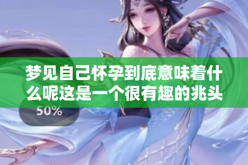 梦见自己怀孕到底意味着什么呢这是一个很有趣的兆头