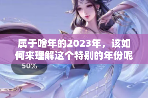 属于啥年的2023年，该如何来理解这个特别的年份呢