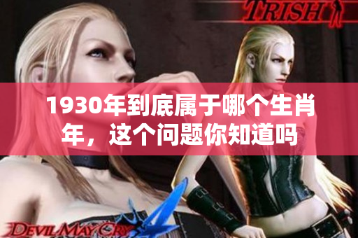 1930年到底属于哪个生肖年，这个问题你知道吗