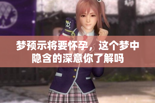 梦预示将要怀孕，这个梦中隐含的深意你了解吗