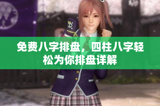 免费八字排盘，四柱八字轻松为你排盘详解