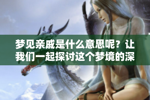 梦见亲戚是什么意思呢？让我们一起探讨这个梦境的深层含义。