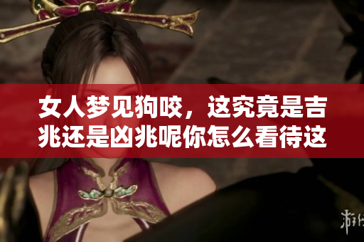 女人梦见狗咬，这究竟是吉兆还是凶兆呢你怎么看待这个梦境