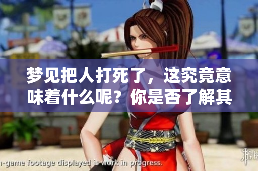梦见把人打死了，这究竟意味着什么呢？你是否了解其中的深意？