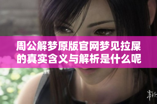 周公解梦原版官网梦见拉屎的真实含义与解析是什么呢