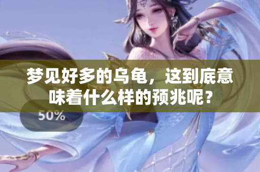 梦见好多的乌龟，这到底意味着什么样的预兆呢？
