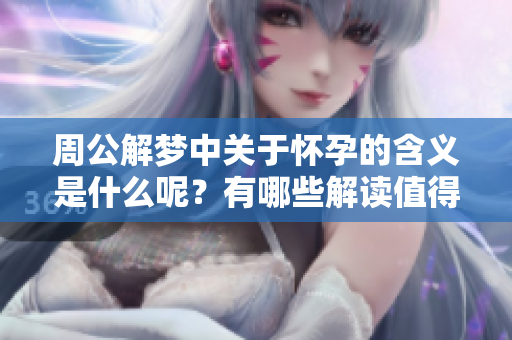 周公解梦中关于怀孕的含义是什么呢？有哪些解读值得关注？