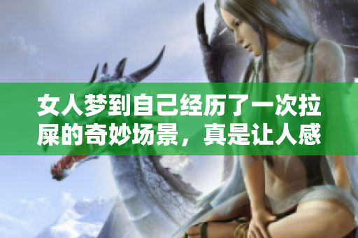 女人梦到自己经历了一次拉屎的奇妙场景，真是让人感到意外。
