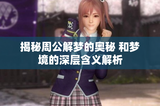 揭秘周公解梦的奥秘 和梦境的深层含义解析