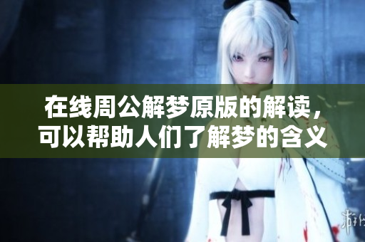在线周公解梦原版的解读，可以帮助人们了解梦的含义与影响