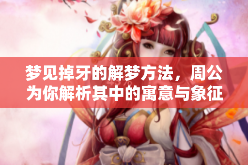 梦见掉牙的解梦方法，周公为你解析其中的寓意与象征