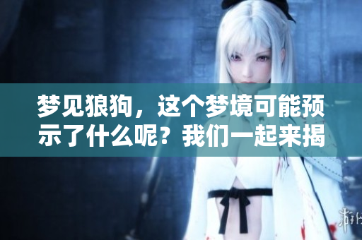 梦见狼狗，这个梦境可能预示了什么呢？我们一起来揭秘一下！