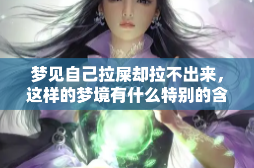 梦见自己拉屎却拉不出来，这样的梦境有什么特别的含义呢