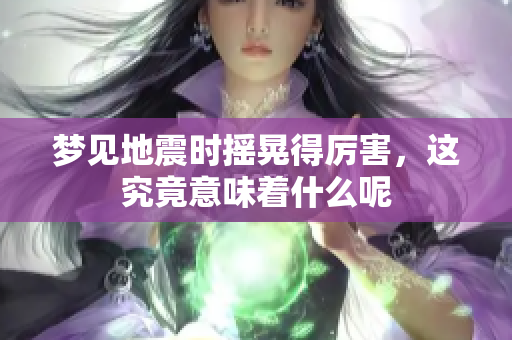 梦见地震时摇晃得厉害，这究竟意味着什么呢