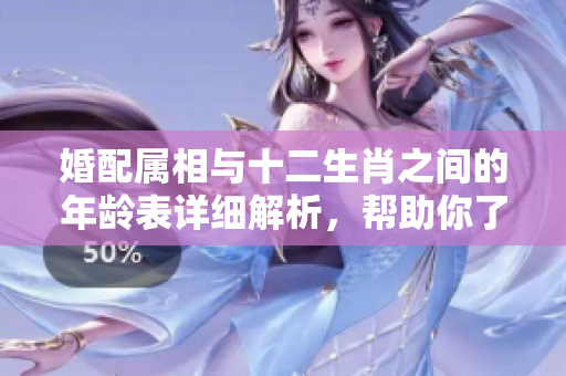 婚配属相与十二生肖之间的年龄表详细解析，帮助你了解缘分运势
