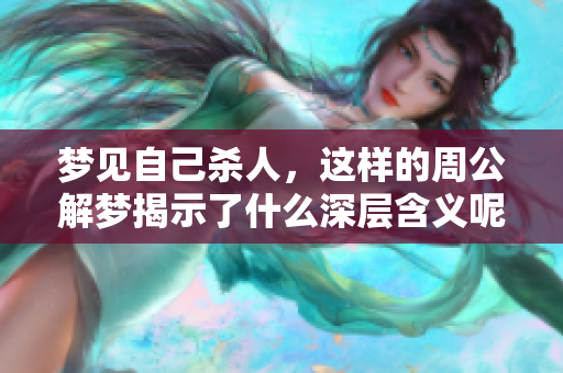 梦见自己杀人，这样的周公解梦揭示了什么深层含义呢