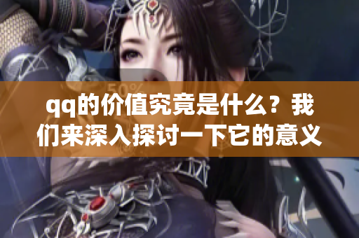 qq的价值究竟是什么？我们来深入探讨一下它的意义与影响。