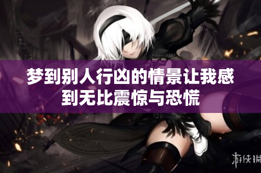 梦到别人行凶的情景让我感到无比震惊与恐慌