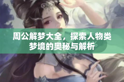 周公解梦大全，探索人物类梦境的奥秘与解析