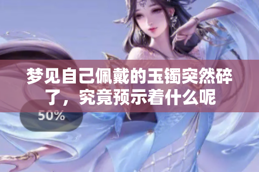 梦见自己佩戴的玉镯突然碎了，究竟预示着什么呢
