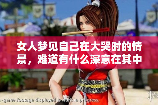 女人梦见自己在大哭时的情景，难道有什么深意在其中吗