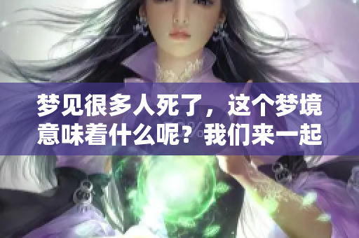 梦见很多人死了，这个梦境意味着什么呢？我们来一起探讨一下。