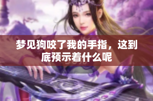 梦见狗咬了我的手指，这到底预示着什么呢