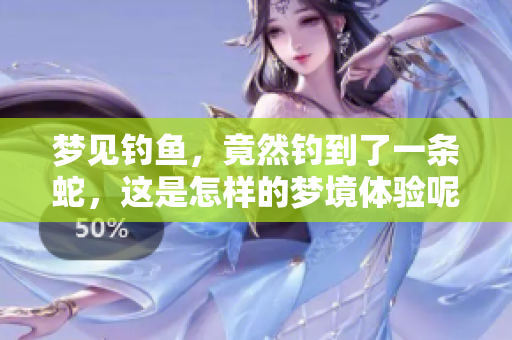 梦见钓鱼，竟然钓到了一条蛇，这是怎样的梦境体验呢