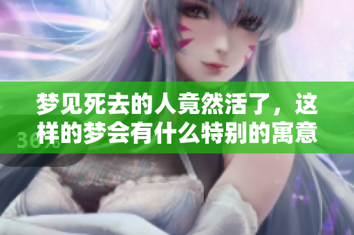 梦见死去的人竟然活了，这样的梦会有什么特别的寓意吗