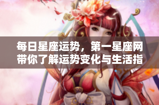 每日星座运势，第一星座网带你了解运势变化与生活指导