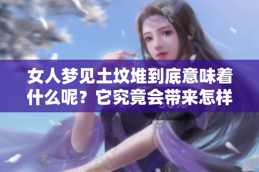 女人梦见土坟堆到底意味着什么呢？它究竟会带来怎样的预兆呢？