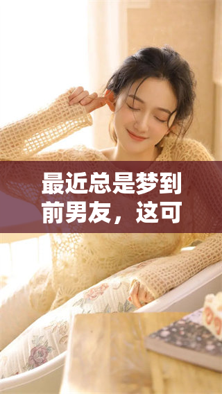 最近总是梦到前男友，这可能是怎么回事呢
