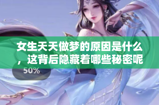 女生天天做梦的原因是什么，这背后隐藏着哪些秘密呢