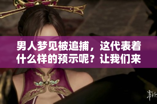 男人梦见被追捕，这代表着什么样的预示呢？让我们来解读一下这个梦境。