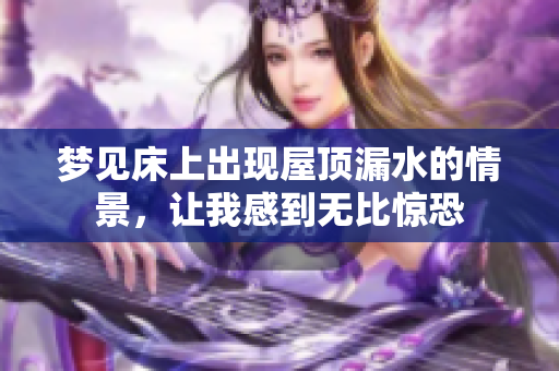 梦见床上出现屋顶漏水的情景，让我感到无比惊恐